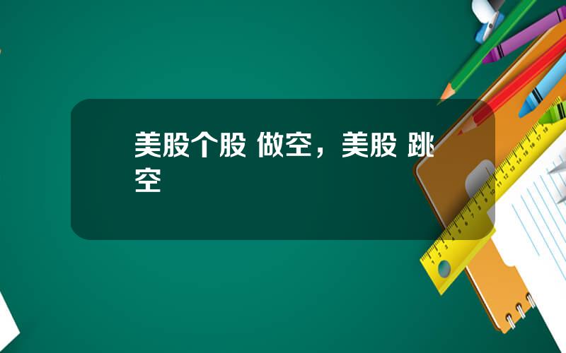 美股个股 做空，美股 跳空